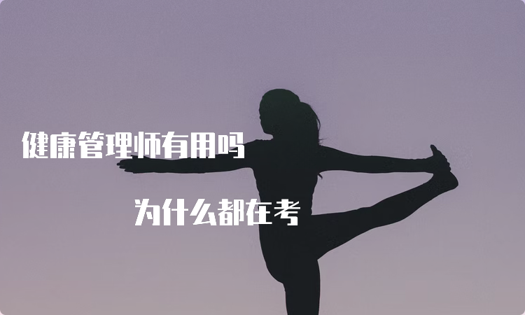 健康管理师有用吗 为什么都在考