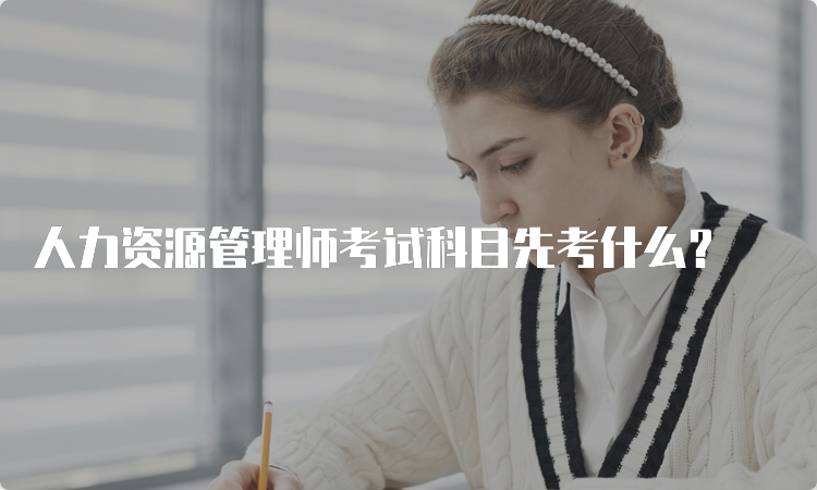 人力资源管理师考试科目先考什么？