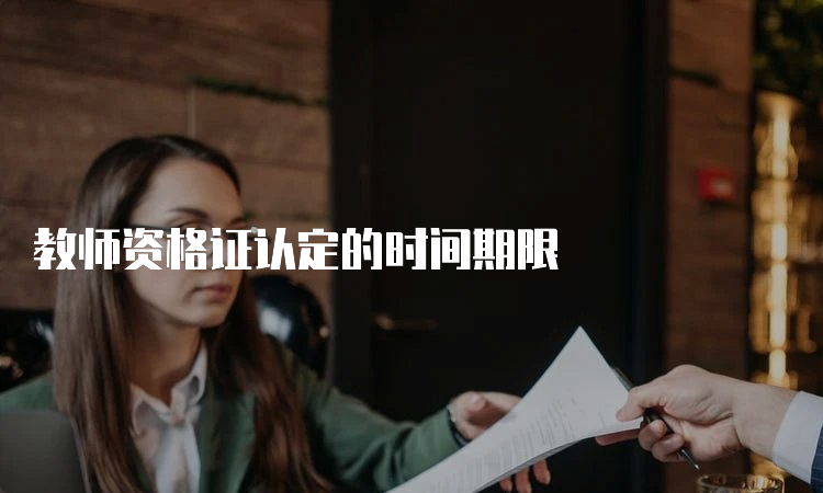 教师资格证认定的时间期限