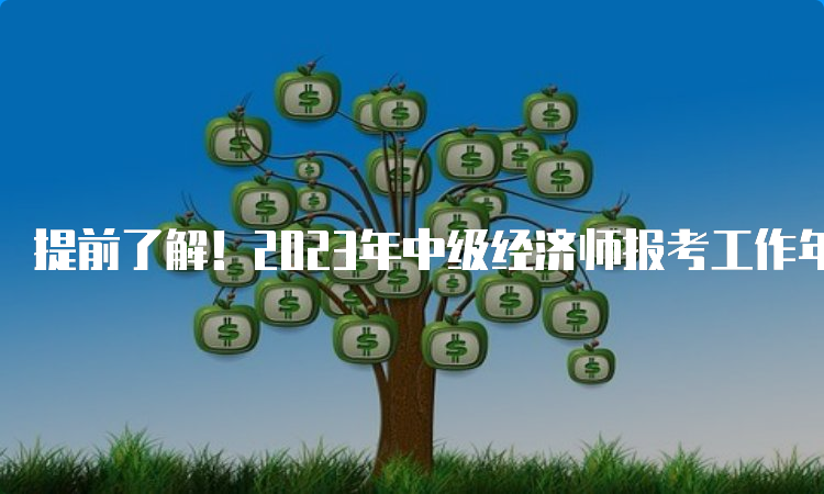 提前了解！2023年中级经济师报考工作年限要求