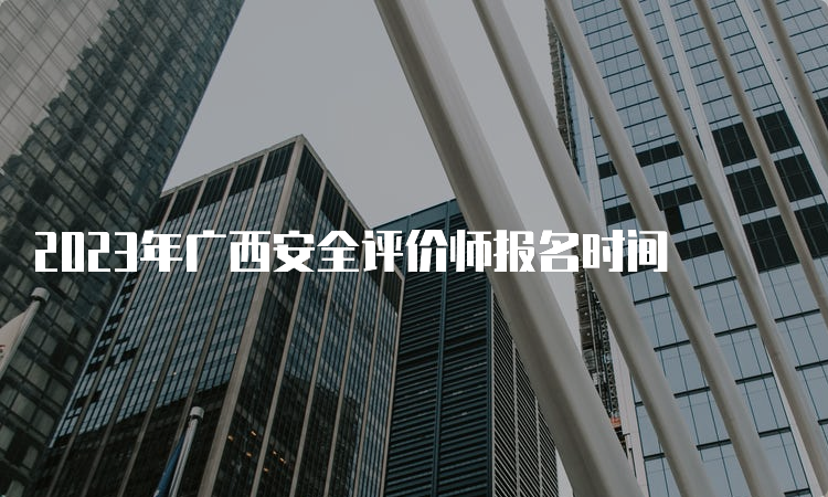 2023年广西安全评价师报名时间