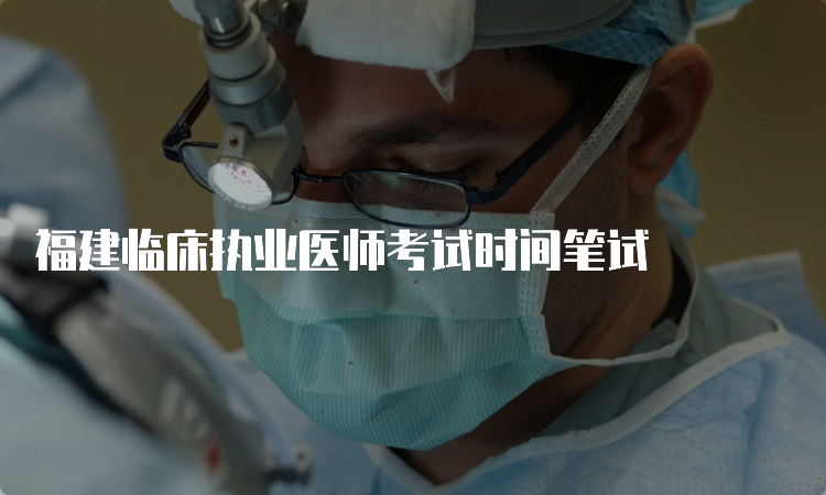 福建临床执业医师考试时间笔试