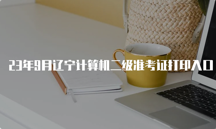 23年9月辽宁计算机二级准考证打印入口