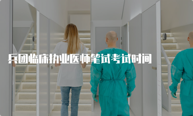 兵团临床执业医师笔试考试时间