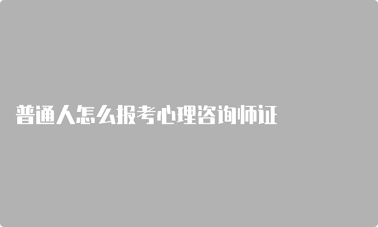 普通人怎么报考心理咨询师证