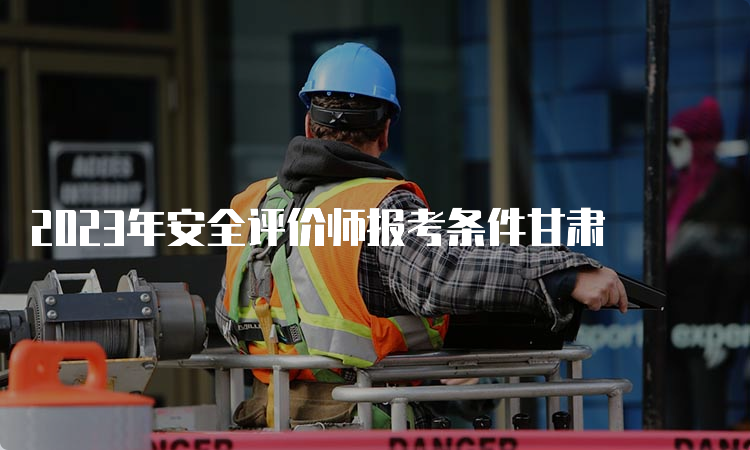 2023年安全评价师报考条件甘肃