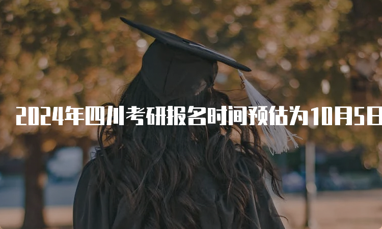 2024年四川考研报名时间预估为10月5日-25日