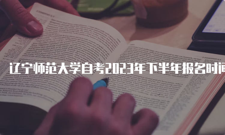 辽宁师范大学自考2023年下半年报名时间：2023年9月6日到10日