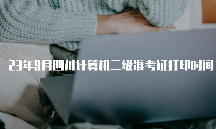 23年9月四川计算机二级准考证打印时间