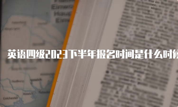 英语四级2023下半年报名时间是什么时候？