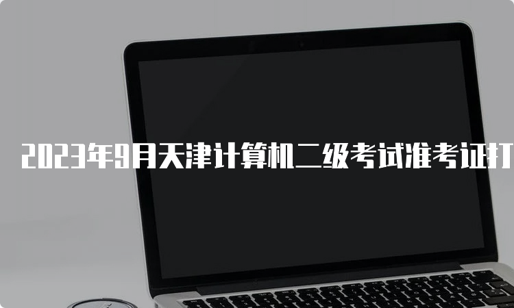 2023年9月天津计算机二级考试准考证打印入口