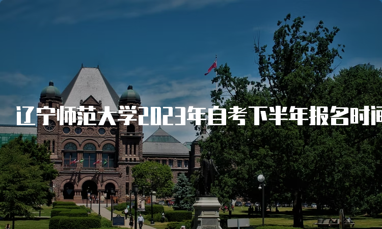 辽宁师范大学2023年自考下半年报名时间：2023年9月6日-10日