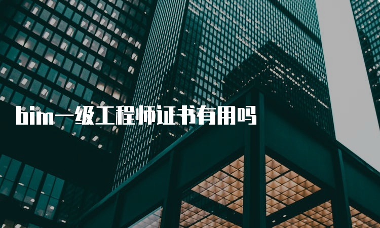 bim一级工程师证书有用吗