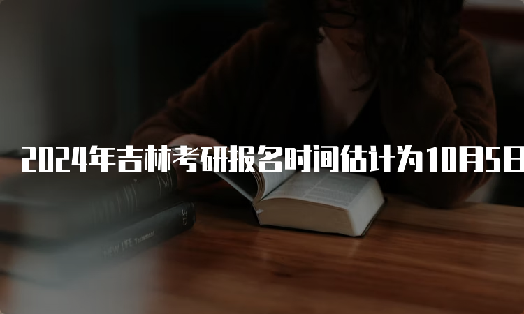 2024年吉林考研报名时间估计为10月5日至10月25日