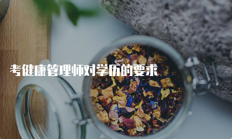 考健康管理师对学历的要求