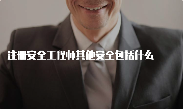 注册安全工程师其他安全包括什么