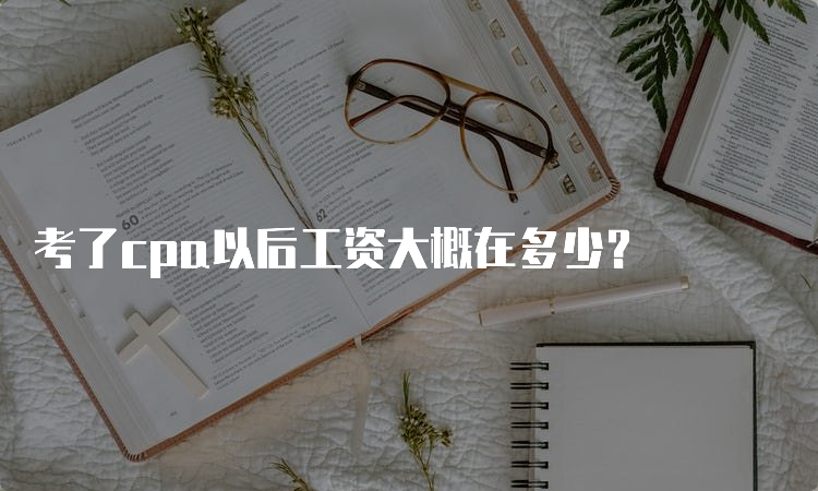 考了cpa以后工资大概在多少？