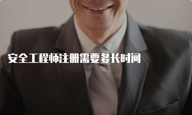 安全工程师注册需要多长时间