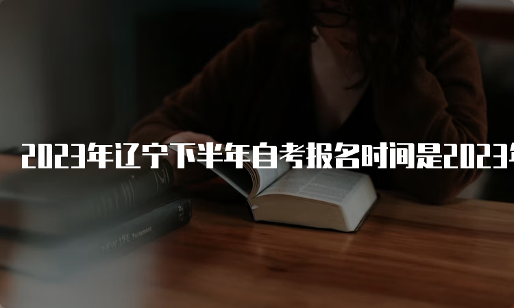 2023年辽宁下半年自考报名时间是2023年9月6日至9月10日