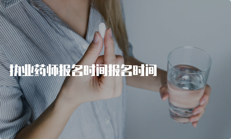 执业药师报名时间报名时间