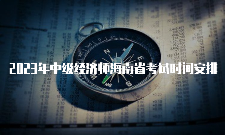 2023年中级经济师海南省考试时间安排