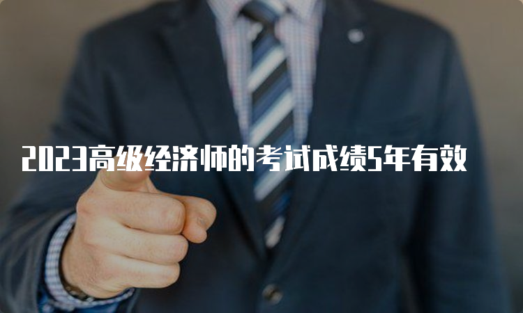 2023高级经济师的考试成绩5年有效