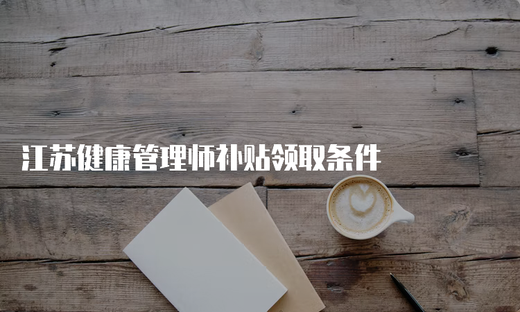 江苏健康管理师补贴领取条件