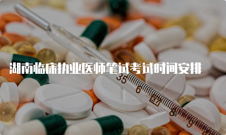 湖南临床执业医师笔试考试时间安排