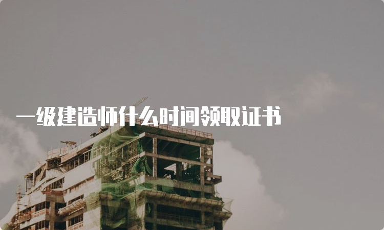 一级建造师什么时间领取证书