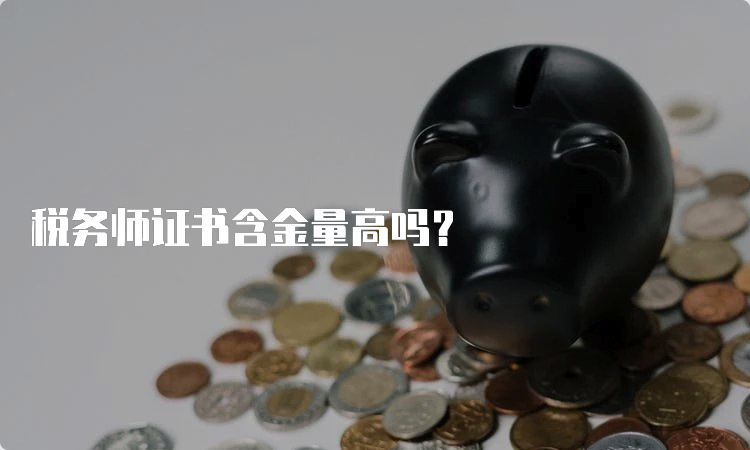 税务师证书含金量高吗？