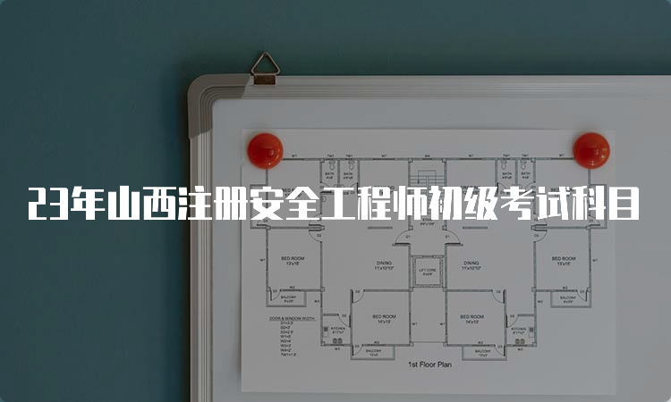 23年山西注册安全工程师初级考试科目