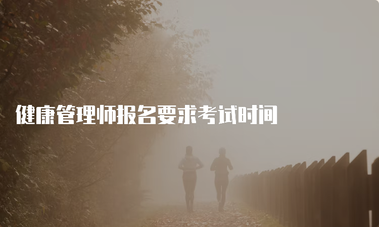 健康管理师报名要求考试时间