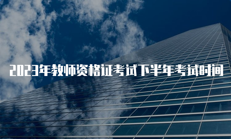 2023年教师资格证考试下半年考试时间