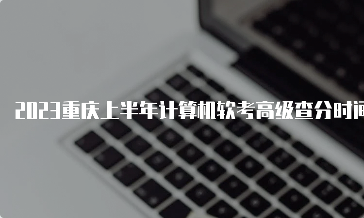 2023重庆上半年计算机软考高级查分时间及官网