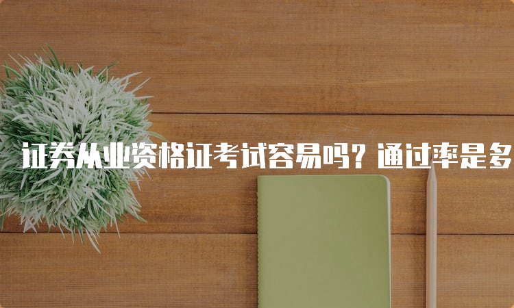 证券从业资格证考试容易吗？通过率是多少？