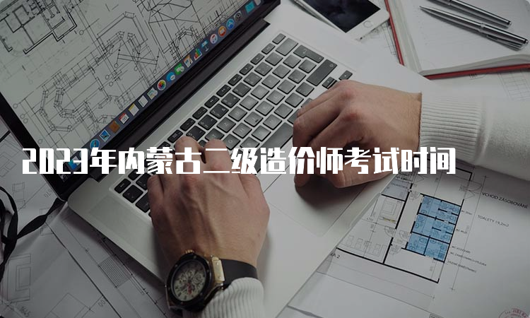 2023年内蒙古二级造价师考试时间