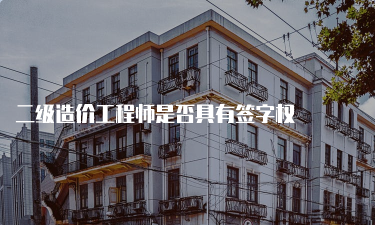 二级造价工程师是否具有签字权