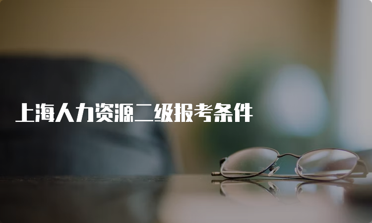 上海人力资源二级报考条件