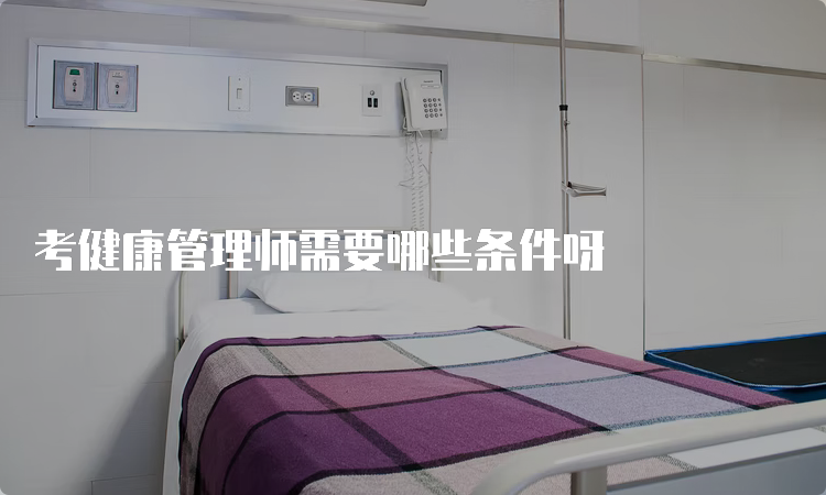 考健康管理师需要哪些条件呀