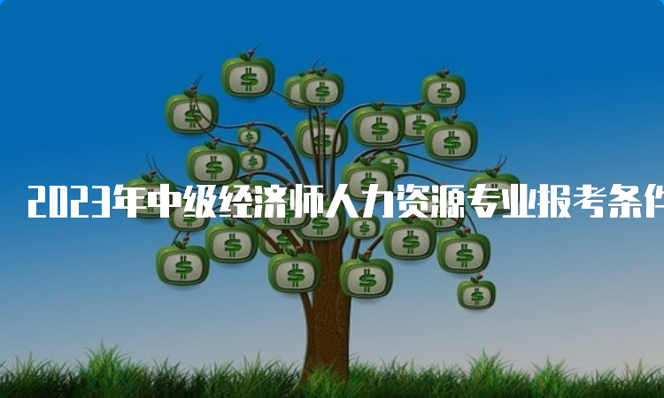 2023年中级经济师人力资源专业报考条件