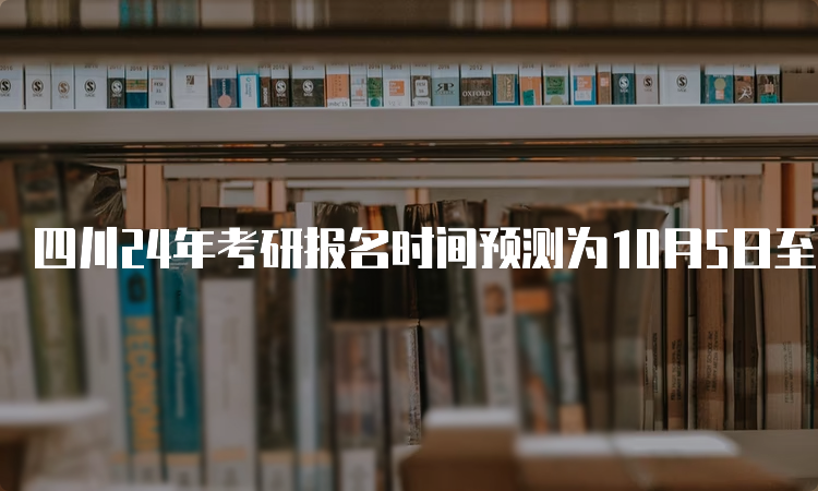 四川24年考研报名时间预测为10月5日至10月25日