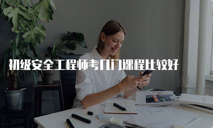 初级安全工程师考几门课程比较好