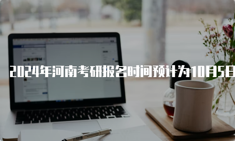 2024年河南考研报名时间预计为10月5日至10月25日