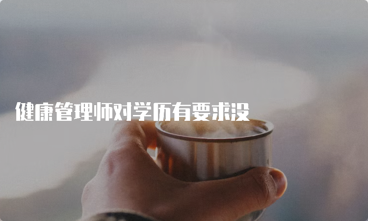 健康管理师对学历有要求没