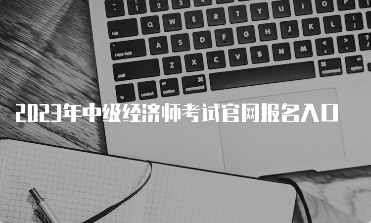 2023年中级经济师考试官网报名入口