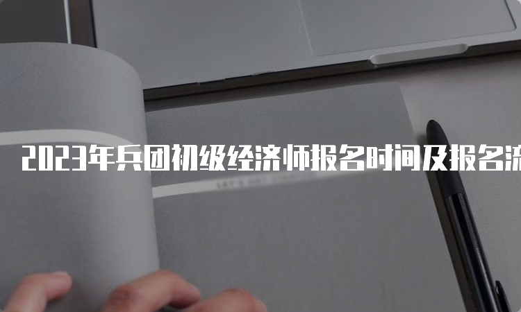 2023年兵团初级经济师报名时间及报名流程