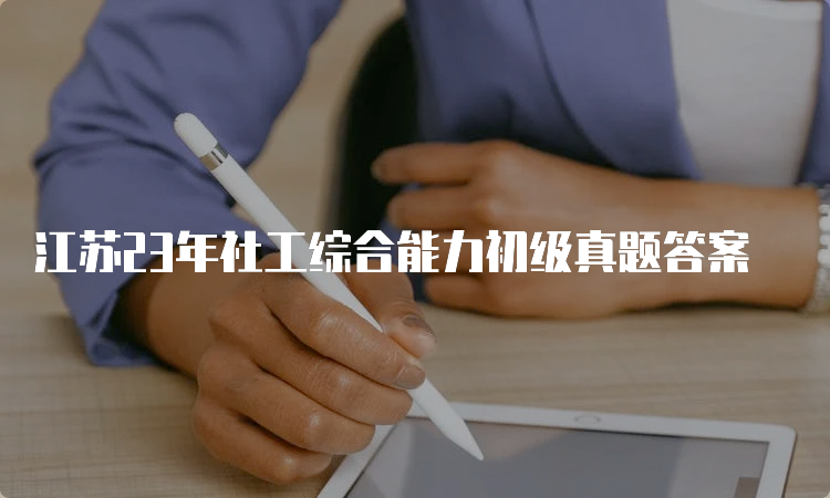 江苏23年社工综合能力初级真题答案