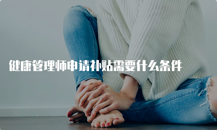 健康管理师申请补贴需要什么条件