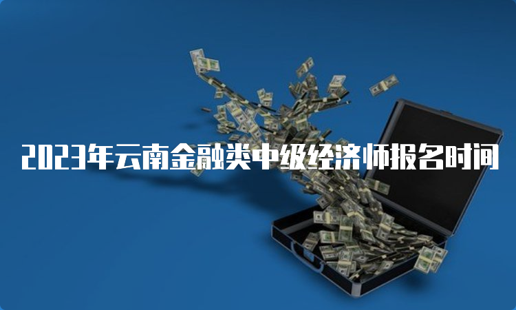 2023年云南金融类中级经济师报名时间