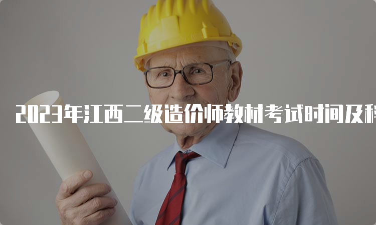 2023年江西二级造价师教材考试时间及科目安排